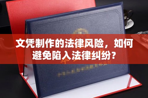 清浦文凭制作的法律风险，如何避免陷入法律纠纷？